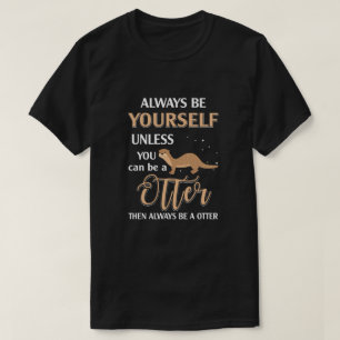 Always Be Yourself Unless You Can Be A Otter T-Shirt