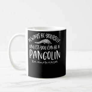 Always Be Yourself Unless You Can Be A Pangolin Coffee Mug