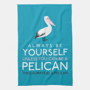 Always Be Yourself Unless You can Be A Pelican Kitchen Towel