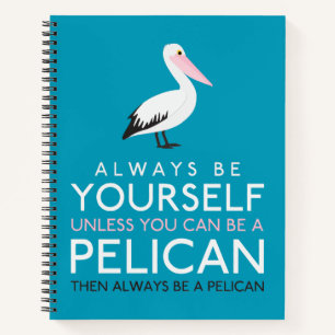 Always Be Yourself Unless You can Be A Pelican Notebook