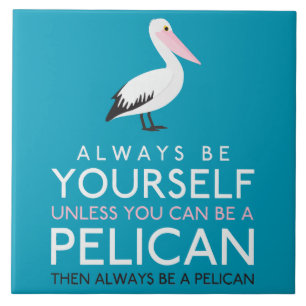 Always Be Yourself Unless You can Be A Pelican Tile