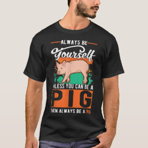 Always Be Yourself Unless You Can Be A Pig 130 T-Shirt