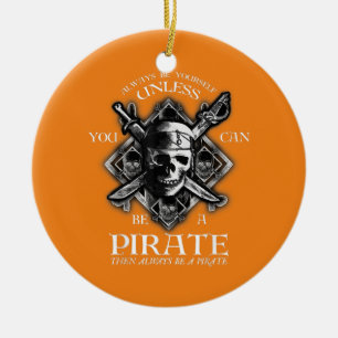 Always Be Yourself Unless You Can Be A Pirate Ceramic Ornament