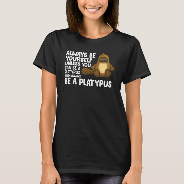 Always Be Yourself Unless You Can Be A Platypus 1 T-Shirt (Front)