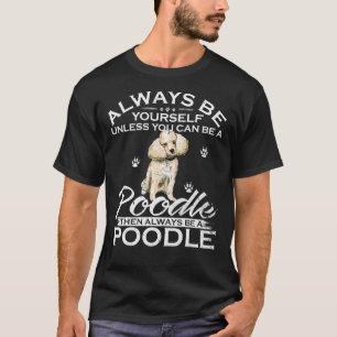 Always Be Yourself Unless You Can Be A Poodle Dog  T-Shirt