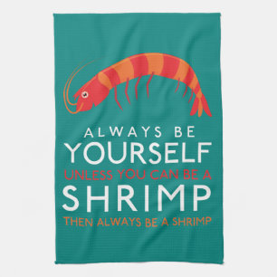 Always Be Yourself Unless You Can Be A Shrimp Kitchen Towel
