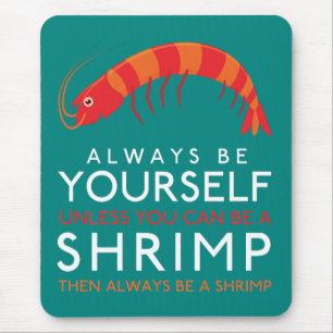 Always Be Yourself Unless You Can Be A Shrimp Mouse Pad
