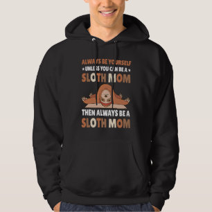 Always be yourself unless you can be a Sloth Mom t Hoodie