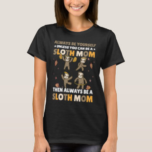 Always be yourself unless you can be a Sloth Mom t T-Shirt
