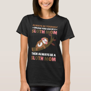 Always be yourself unless you can be a Sloth Mom t T-Shirt