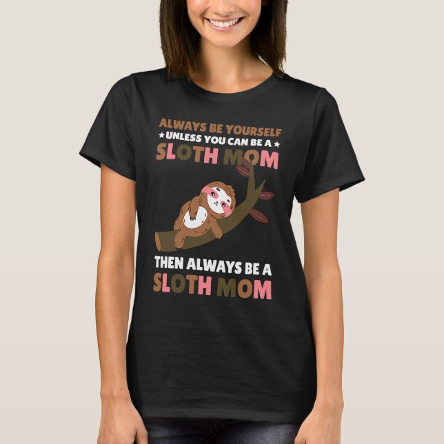 Always be yourself unless you can be a Sloth Mom t T-Shirt (Front)