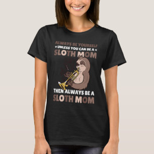 Always be yourself unless you can be a Sloth Mom t T-Shirt