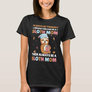 Always be yourself unless you can be a Sloth Mom t T-Shirt