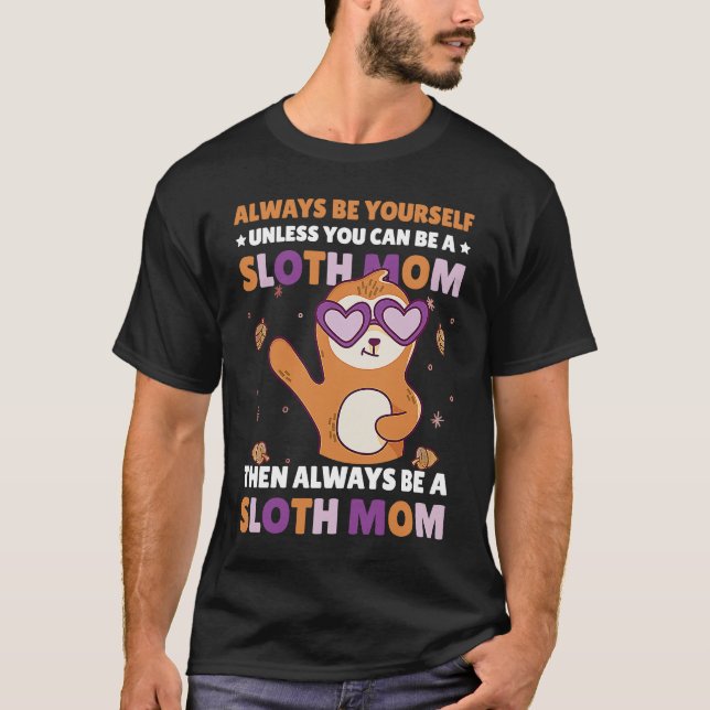 Always be yourself unless you can be a Sloth Mom t T-Shirt (Front)