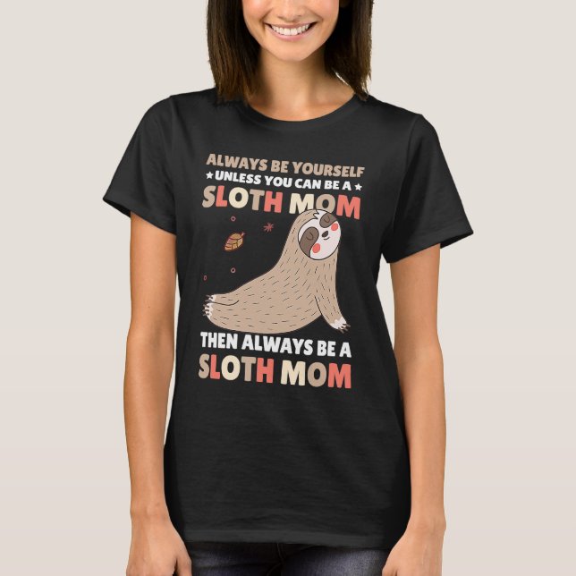 Always be yourself unless you can be a Sloth Mom t T-Shirt (Front)