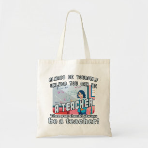 Always be yourself unless you can be a teacher tote bag