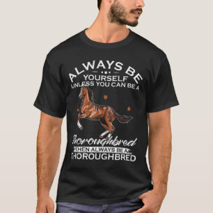 Always Be Yourself Unless You Can Be A Thoroughbre T-Shirt