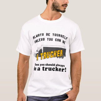 Always be yourself unless you can be a trucker T-Shirt