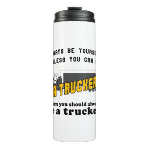 Always be yourself unless you can be a trucker thermal tumbler