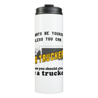 Always be yourself unless you can be a trucker thermal tumbler