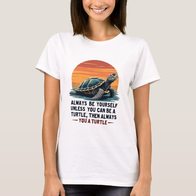 Always Be Yourself Unless You Can Be A Turtle, Fun T-Shirt (Front)