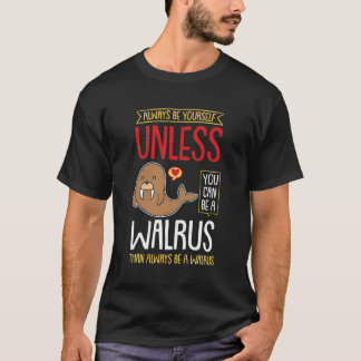 Always Be Yourself Unless You Can Be A Walrus T-Shirt