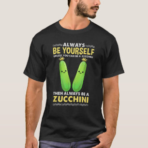 Always Be Yourself Unless You Can Be A Zucchini T-Shirt