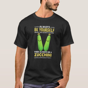 Always Be Yourself Unless You Can Be A Zucchini T-Shirt
