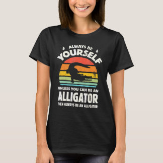 Always Be Yourself Unless You Can Be An Alligator  T-Shirt