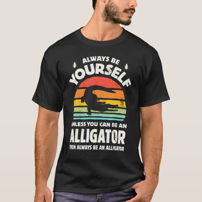 Always Be Yourself Unless You Can Be An Alligator  T-Shirt (Front)