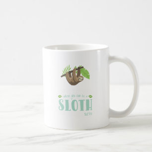 Always Be Yourself Unless You Can Become A Sloth Coffee Mug