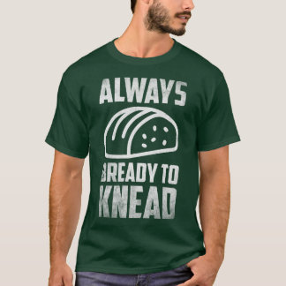 Always bready do knead Bread Breadmaker Baking T-Shirt