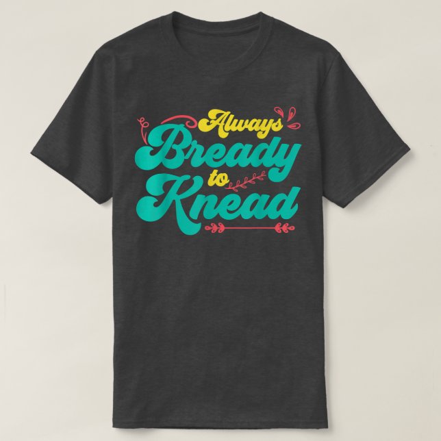 Always Bready To Knead  Bread Baking  T-Shirt (Design Front)