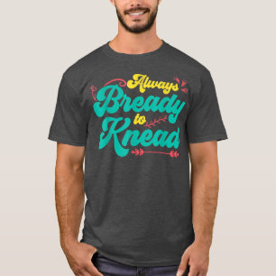 Always Bready To Knead Bread Baking T-Shirt