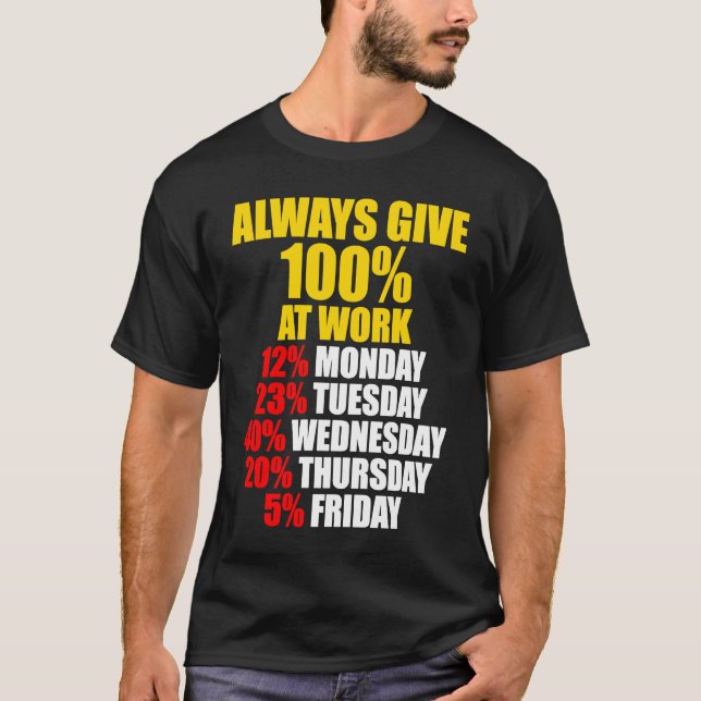 Always Give 100 At Work Monday Through Friday T-Shirt (Front)