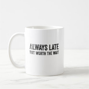 Always Late But Worth The Wait Coffee Mug