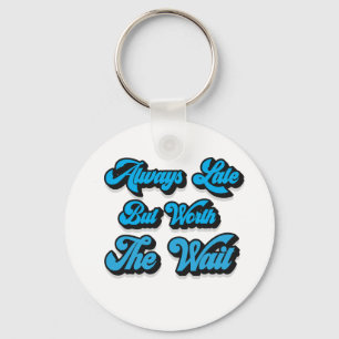 ALWAYS LATE BUT WORTH THE WAIT  KEYCHAIN