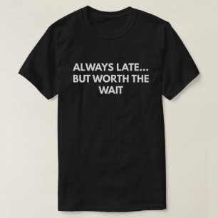 Always Late... But Worth The Wait T-Shirt