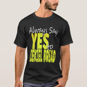 Always Say Yes To Ezekiel Bread T-Shirt