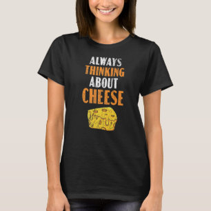 Always Thinking About Cheese Cheesy Foodie Food T-Shirt