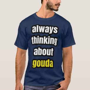Always Thinking About Gouda T-Shirt