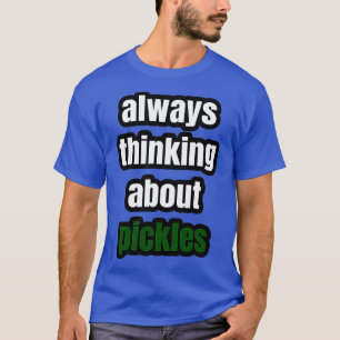 Always Thinking About Pickles T-Shirt