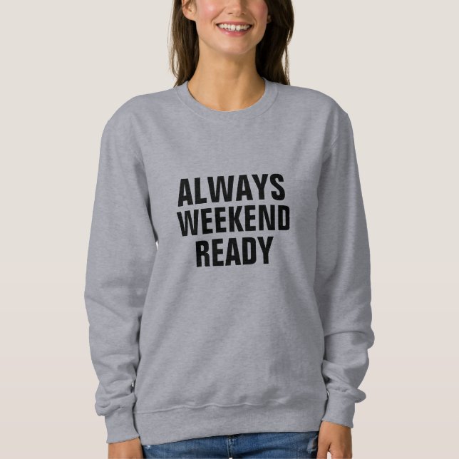 Always Weekend Ready Funny Quote Sweatshirt - Gift (Front)