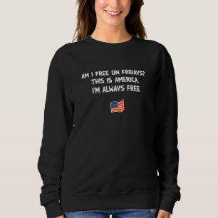 Am I Free on Fridays American 4th of July USA Four Sweatshirt