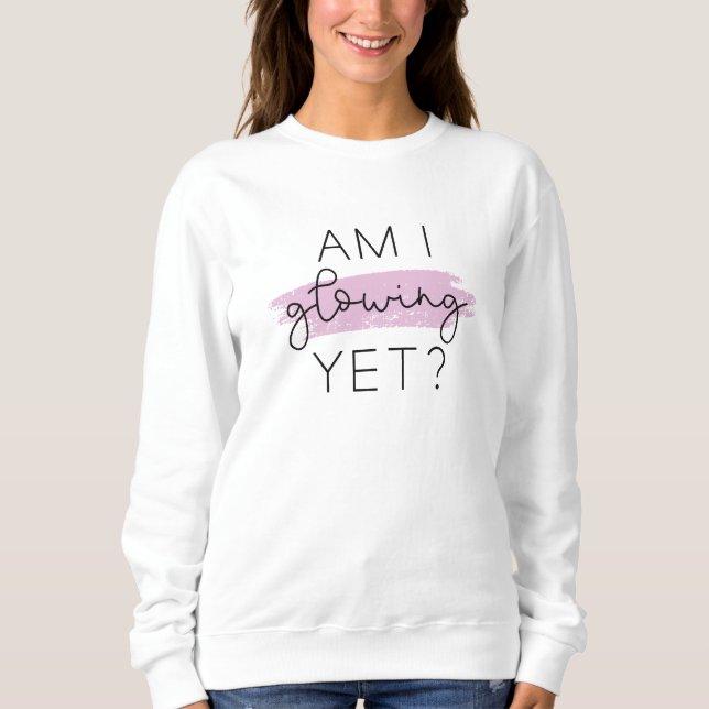Am I Glowing Yet? Sweatshirt (Front)