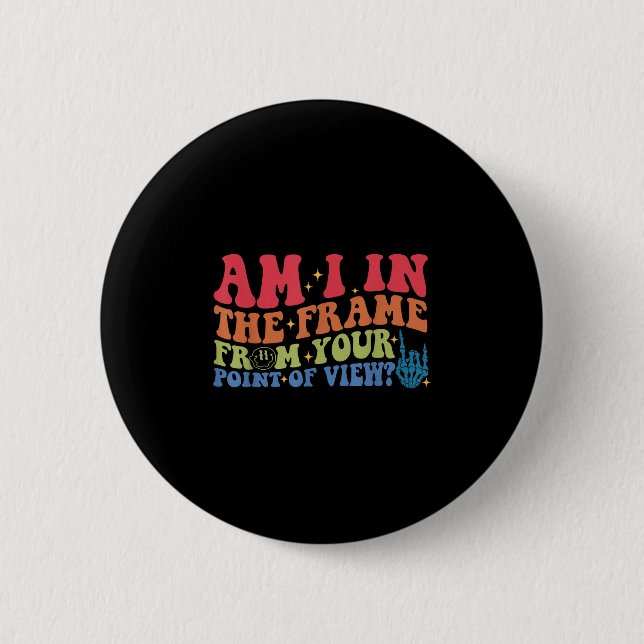 Am I In The Frame From Your Point Of View_  2 Inch Round Button (Front)