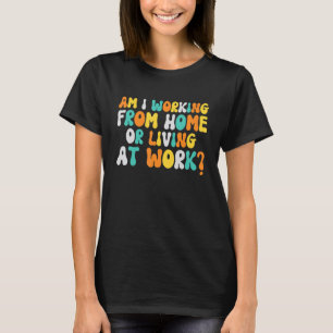 Am I Working From Home Or Living At Work Groovy S T-Shirt