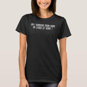 Am I Working from Home or Living at Work  Quote Fo T-Shirt