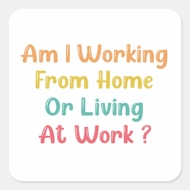 AM I WORKING FROM HOME OR LIVING AT WORK, SQUARE STICKER (Front)