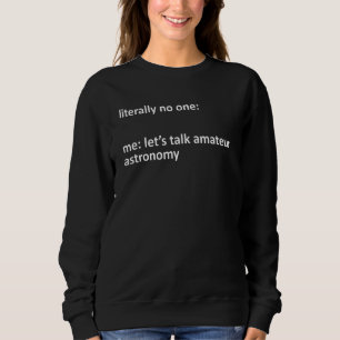 Amateur Astronomy Meme Literally No One Me Let's T Sweatshirt